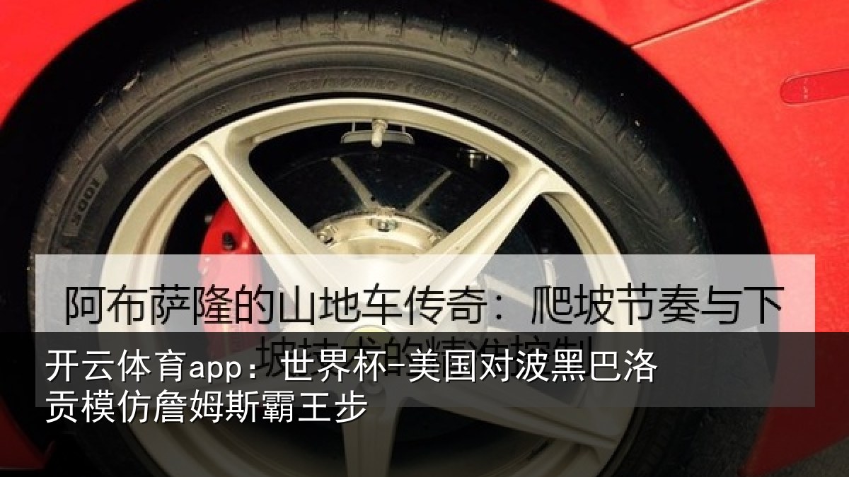 开云体育app：世界杯-美国对波黑巴洛贡模仿詹姆斯霸王步