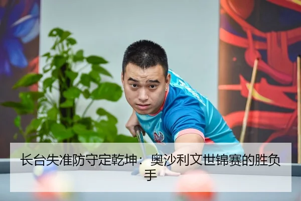 长台失准防守定乾坤：奥沙利文世锦赛的胜负手