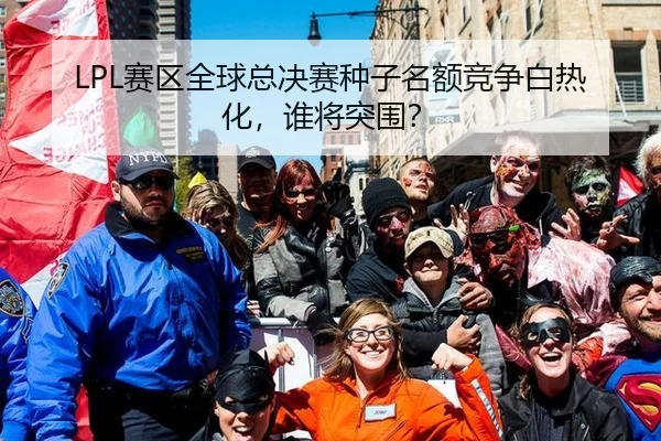 LPL赛区全球总决赛种子名额竞争白热化，谁将突围？