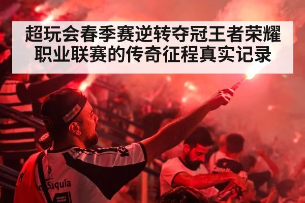超玩会春季赛逆转夺冠王者荣耀职业联赛的传奇征程真实记录