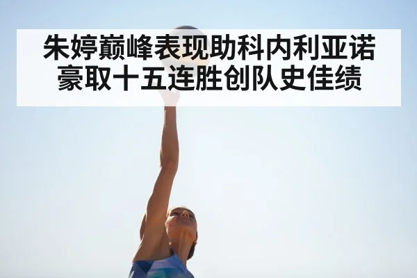 朱婷巅峰表现助科内利亚诺豪取十五连胜创队史佳绩