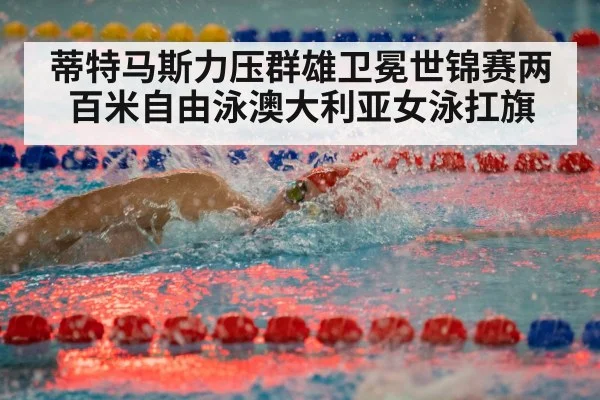 蒂特马斯力压群雄卫冕世锦赛两百米自由泳澳大利亚女泳扛旗
