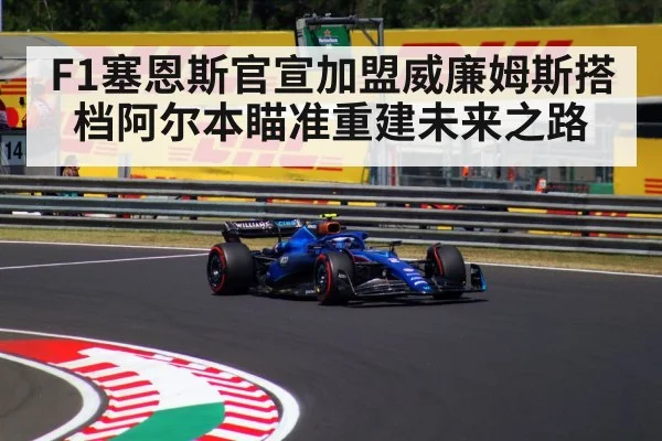 F1塞恩斯官宣加盟威廉姆斯搭档阿尔本瞄准重建未来之路