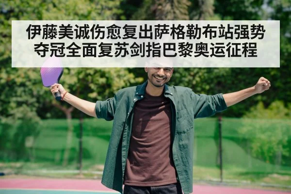 伊藤美诚伤愈复出萨格勒布站强势夺冠全面复苏剑指巴黎奥运征程