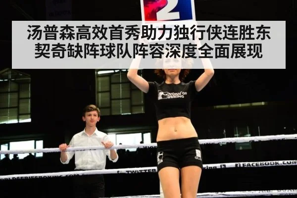 汤普森高效首秀助力独行侠连胜东契奇缺阵球队阵容深度全面展现