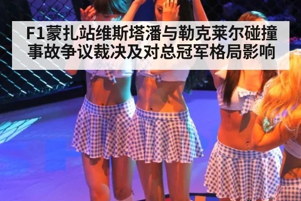 F1蒙扎站维斯塔潘与勒克莱尔碰撞事故争议裁决及对总冠军格局影响